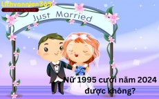 Nữ 1995 cưới năm 2024 được không